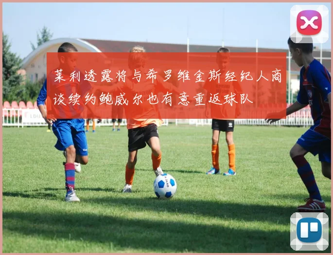莱利透露将与希罗维金斯经纪人商谈续约鲍威尔也有意重返球队