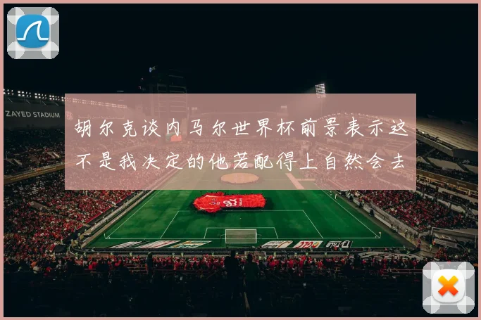 胡尔克谈内马尔世界杯前景表示这不是我决定的他若配得上自然会去