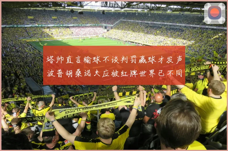 塔帅直言输球不谈判罚赢球才发声波普胡桑诺夫应被红牌世界已不同以往