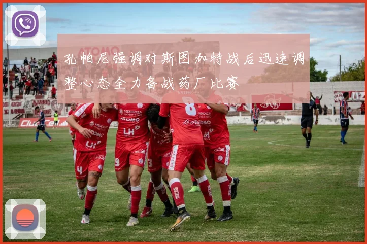 孔帕尼强调对斯图加特战后迅速调整心态全力备战药厂比赛