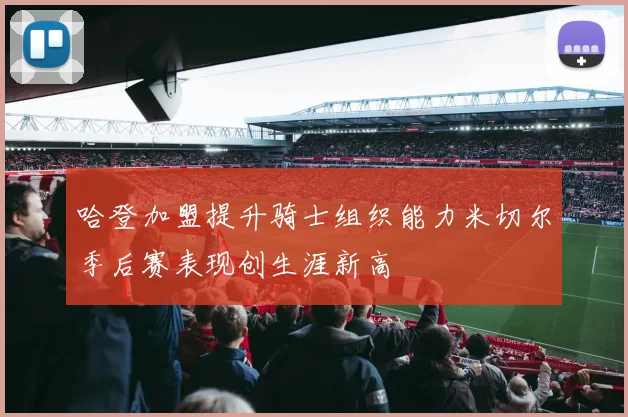 哈登加盟提升骑士组织能力米切尔季后赛表现创生涯新高