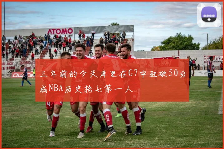 三年前的今天库里在G7中狂砍50分成NBA历史抢七第一人