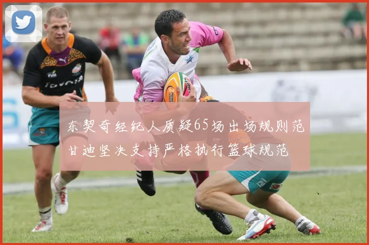 东契奇经纪人质疑65场出场规则范甘迪坚决支持严格执行篮球规范