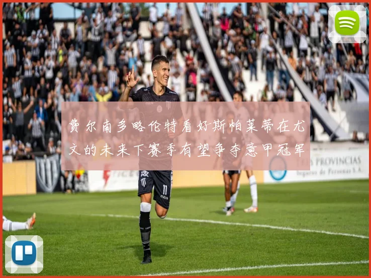 费尔南多略伦特看好斯帕莱蒂在尤文的未来下赛季有望争夺意甲冠军