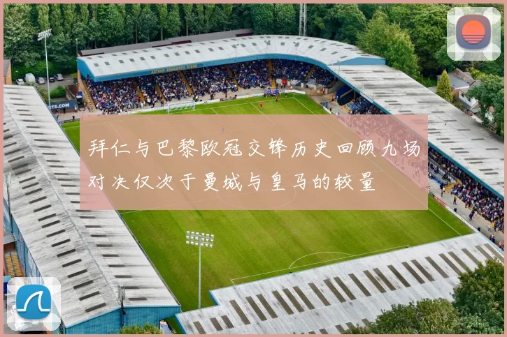 拜仁与巴黎欧冠交锋历史回顾九场对决仅次于曼城与皇马的较量