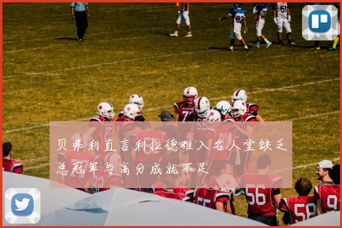 贝弗利直言利拉德难入名人堂缺乏总冠军与高分成就不足